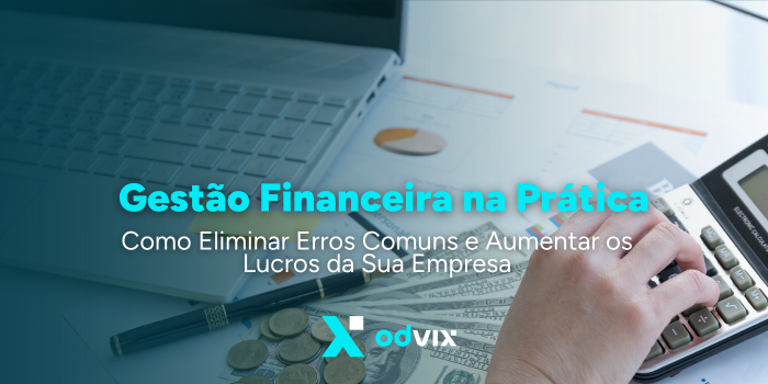 Gestão Financeira na Prática: Como Eliminar Erros Comuns e Aumentar os Lucros da Sua Empresa